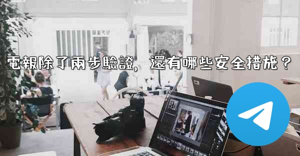 電報除了兩步驗證，還有哪些安全措施？