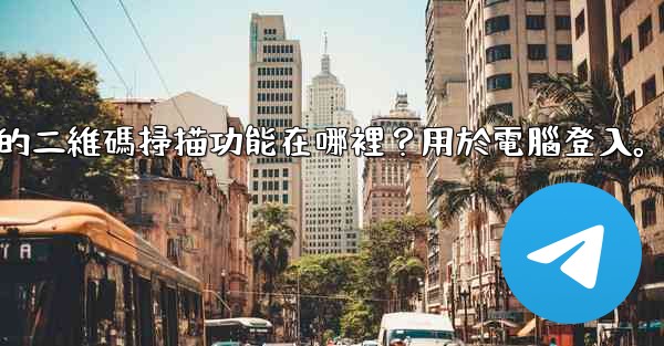 電報手機上的二維碼掃描功能在哪裡？用於電腦登入。