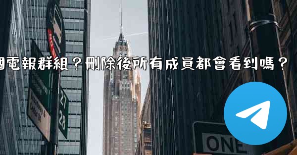 如何刪除一個電報群組？刪除後所有成員都會看到嗎？