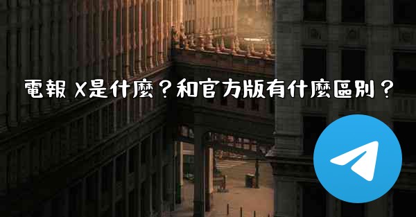 電報 X是什麼？和官方版有什麼區別？