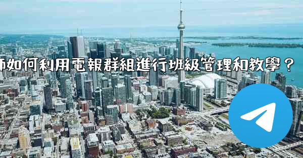 教師如何利用電報群組進行班級管理和教學？