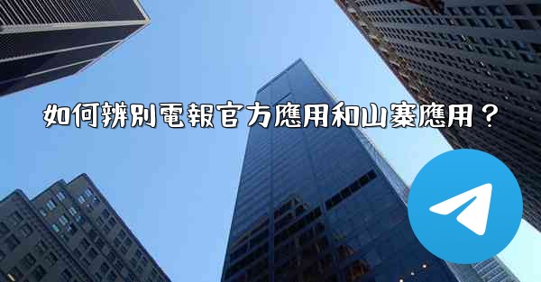 如何辨別電報官方應用和山寨應用？