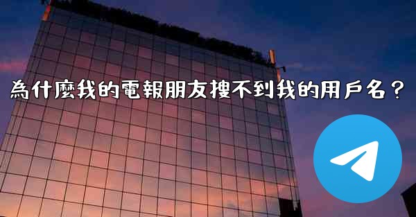 為什麼我的電報朋友搜不到我的用戶名？