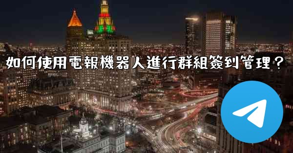 如何使用電報機器人進行群組簽到管理？