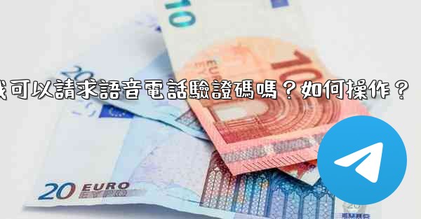 電報我可以請求語音電話驗證碼嗎？如何操作？