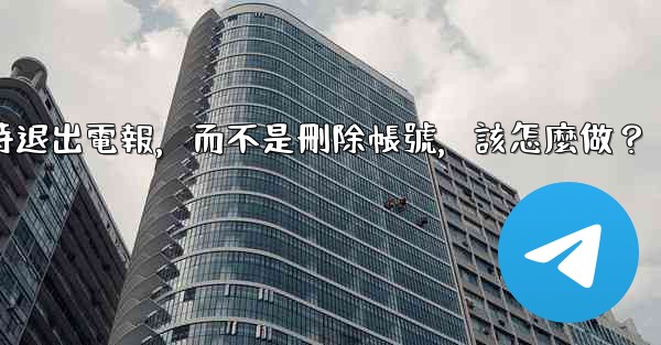 我只是想暫時退出電報，而不是刪除帳號，該怎麼做？