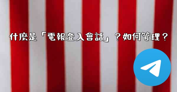 什麼是「電報登入會話」？如何管理？