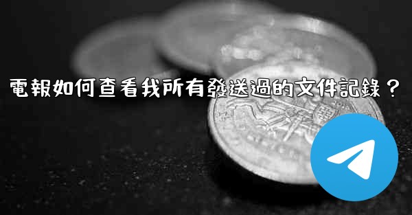 電報如何查看我所有發送過的文件記錄？