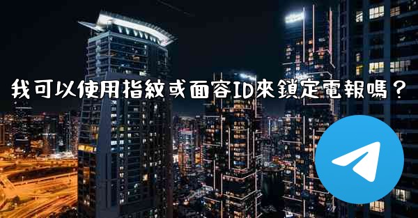 我可以使用指紋或面容ID來鎖定電報嗎？
