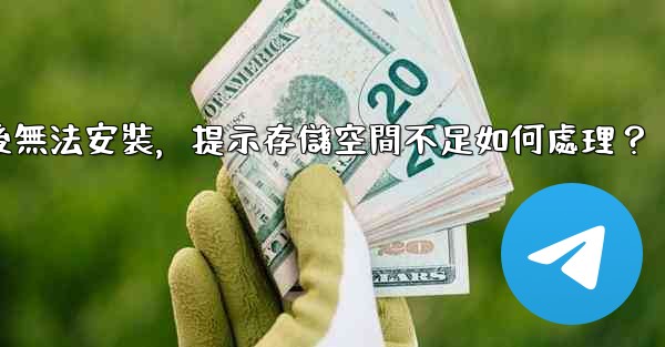 電報下載後無法安裝，提示存儲空間不足如何處理？