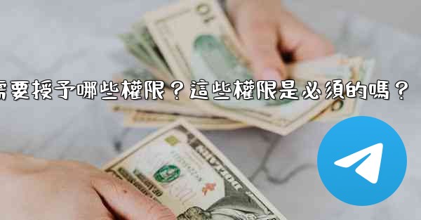 電報安裝過程中需要授予哪些權限？這些權限是必須的嗎？