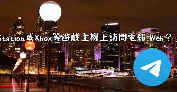 如何在PlayStation或Xbox等遊戲主機上訪問電報 Web？