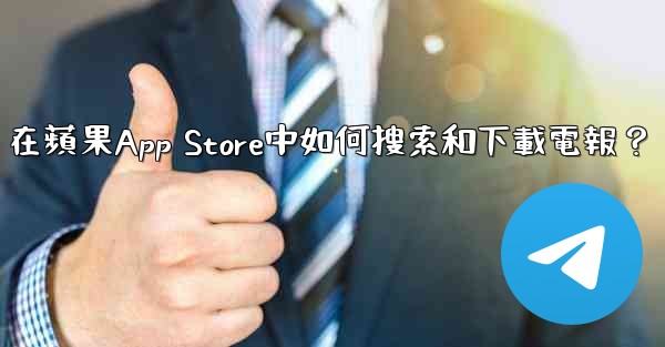 在蘋果App Store中如何搜索和下載電報？