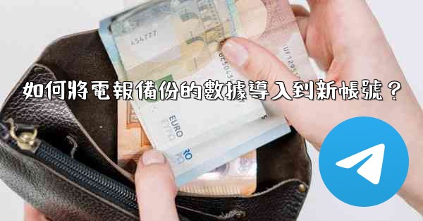 如何將電報備份的數據導入到新帳號？
