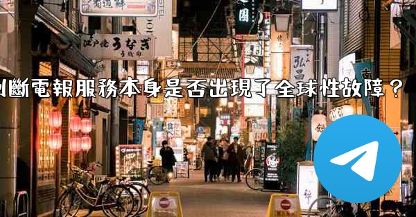 如何判斷電報服務本身是否出現了全球性故障？