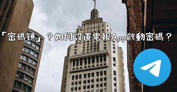 電報什麼是「密碼鎖」？如何設置電報App啟動密碼？