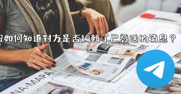電報如何知道對方是否編輯了已發送的消息？