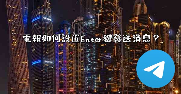 電報如何設置Enter鍵發送消息？