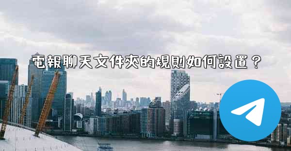 電報聊天文件夾的規則如何設置？