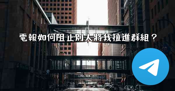 電報如何阻止別人將我拉進群組？