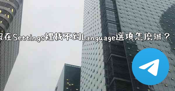 <b>電報在Settings裡找不到Language選項怎麼辦？</b>