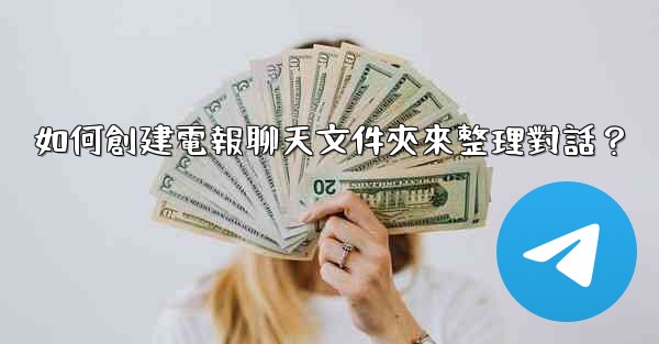 如何創建電報聊天文件夾來整理對話？