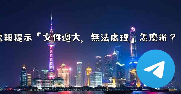電報提示「文件過大，無法處理」怎麼辦？