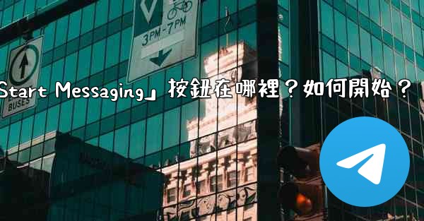 電報「Start Messaging」按鈕在哪裡？如何開始？