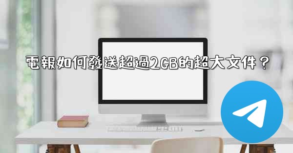 電報如何發送超過2GB的超大文件？