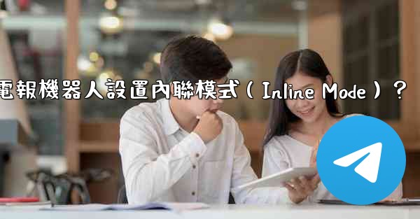 如何為電報機器人設置內聯模式（Inline Mode）？