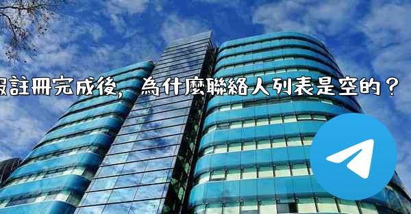 電報註冊完成後，為什麼聯絡人列表是空的？