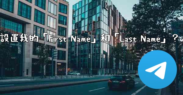 在電報如何設置我的「First Name」和「Last Name」？