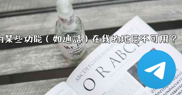 為什麼電報的某些功能（如通話）在我的地區不可用？