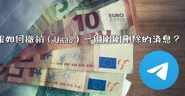 電報如何撤銷（Undo）一個剛剛刪除的消息？