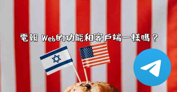 電報 Web的功能和客戶端一樣嗎？