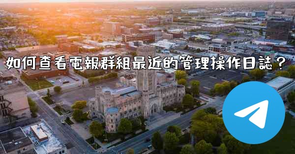 如何查看電報群組最近的管理操作日誌？