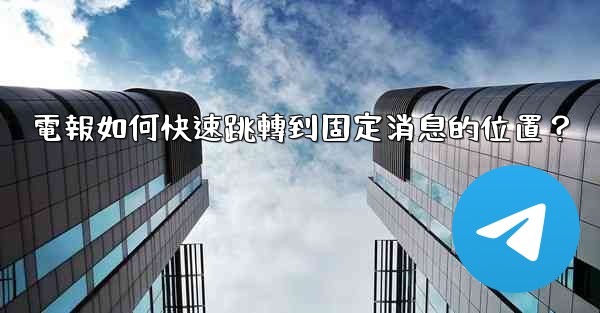 電報如何快速跳轉到固定消息的位置？