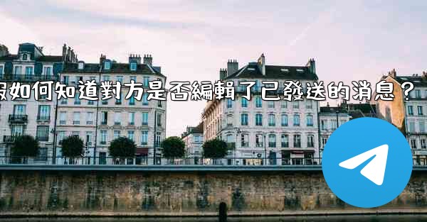 電報如何知道對方是否編輯了已發送的消息？