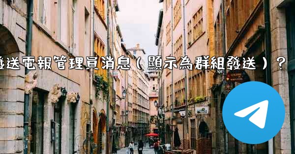 如何匿名發送電報管理員消息（顯示為群組發送）？