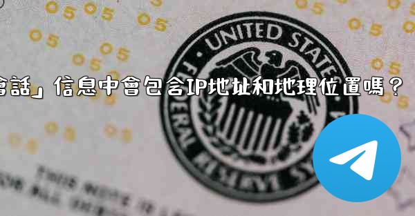 電報的「登入會話」信息中會包含IP地址和地理位置嗎？
