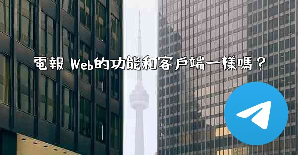 電報 Web的功能和客戶端一樣嗎？