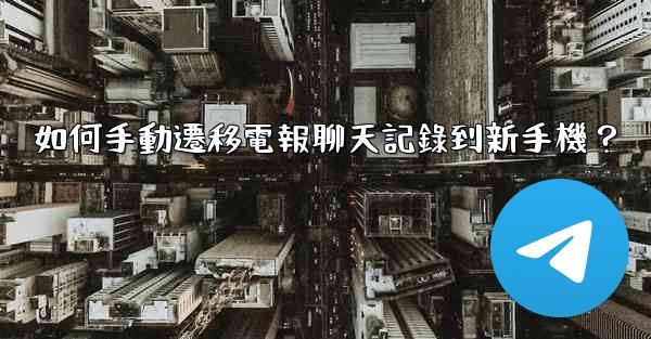 如何手動遷移電報聊天記錄到新手機？