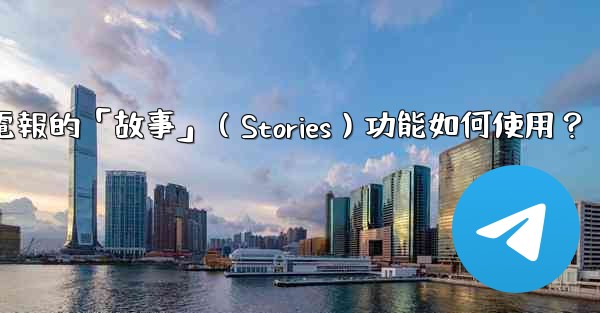 電報的「故事」（Stories）功能如何使用？