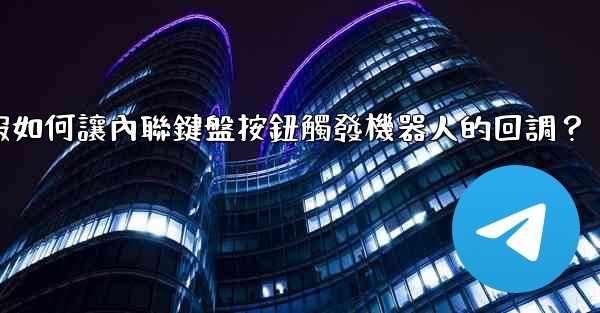 電報如何讓內聯鍵盤按鈕觸發機器人的回調？