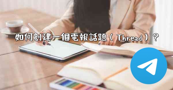 如何創建一個電報話題（Thread）？