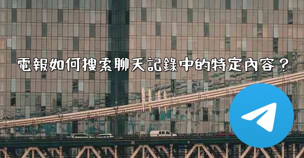 電報如何搜索聊天記錄中的特定內容？