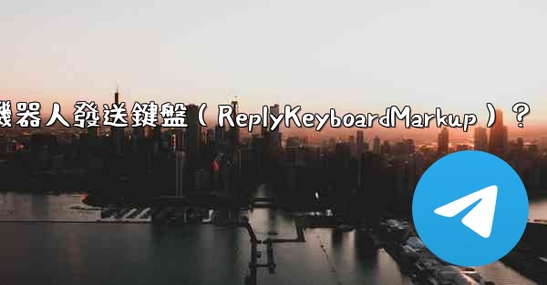 <b>如何讓電報機器人發送鍵盤（ReplyKeyboardMarkup）？</b>