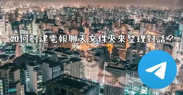 如何創建電報聊天文件夾來整理對話？