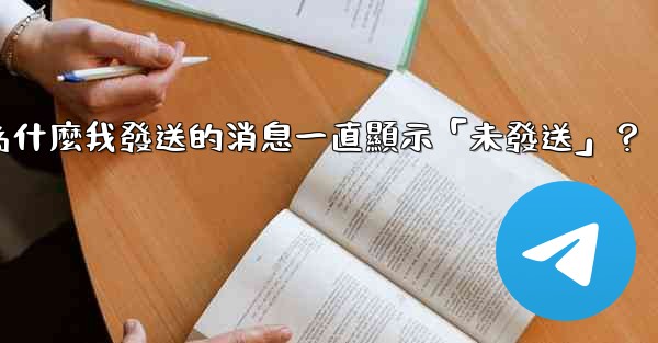 電報為什麼我發送的消息一直顯示「未發送」？