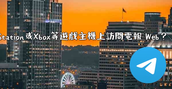 如何在PlayStation或Xbox等遊戲主機上訪問電報 Web？